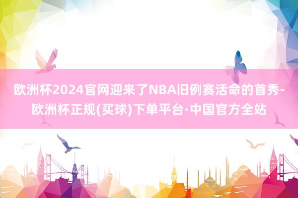 欧洲杯2024官网迎来了NBA旧例赛活命的首秀-欧洲杯正规(买球)下单平台·中国官方全站
