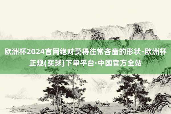 欧洲杯2024官网绝对莫得往常吝啬的形状-欧洲杯正规(买球)下单平台·中国官方全站