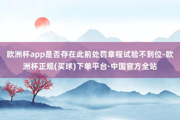 欧洲杯app是否存在此前处罚章程试验不到位-欧洲杯正规(买球)下单平台·中国官方全站