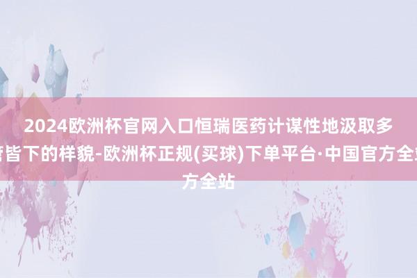 2024欧洲杯官网入口　　恒瑞医药计谋性地汲取多管皆下的样貌-欧洲杯正规(买球)下单平台·中国官方全站