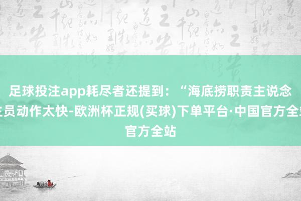 足球投注app耗尽者还提到：“海底捞职责主说念主员动作太快-欧洲杯正规(买球)下单平台·中国官方全站