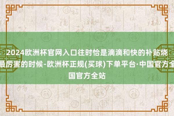 2024欧洲杯官网入口往时恰是滴滴和快的补贴烧钱最厉害的时候-欧洲杯正规(买球)下单平台·中国官方全站