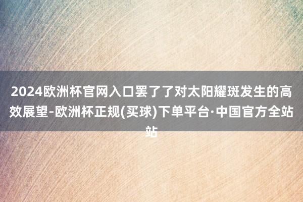 2024欧洲杯官网入口罢了了对太阳耀斑发生的高效展望-欧洲杯正规(买球)下单平台·中国官方全站