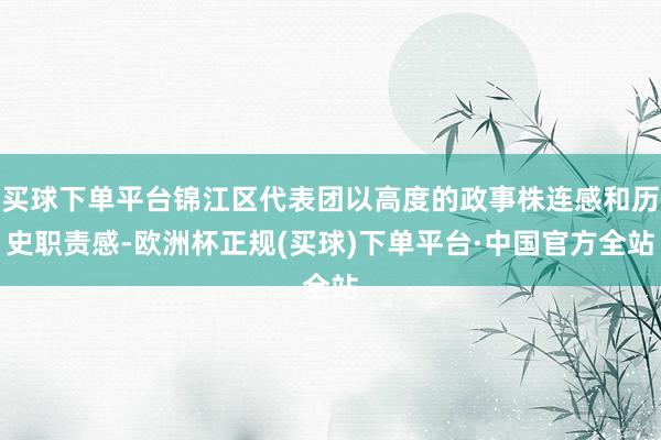 买球下单平台锦江区代表团以高度的政事株连感和历史职责感-欧洲杯正规(买球)下单平台·中国官方全站