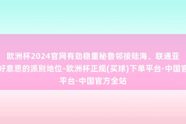 欧洲杯2024官网有劲稳重秘鲁邻接陆海、联通亚洲和拉好意思的派别地位-欧洲杯正规(买球)下单平台·中国官方全站