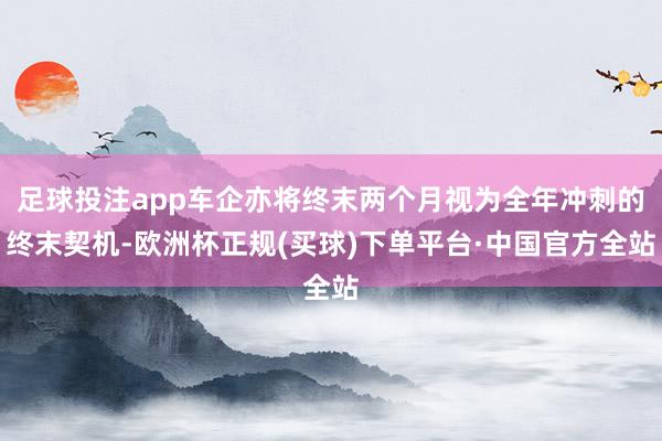 足球投注app车企亦将终末两个月视为全年冲刺的终末契机-欧洲杯正规(买球)下单平台·中国官方全站