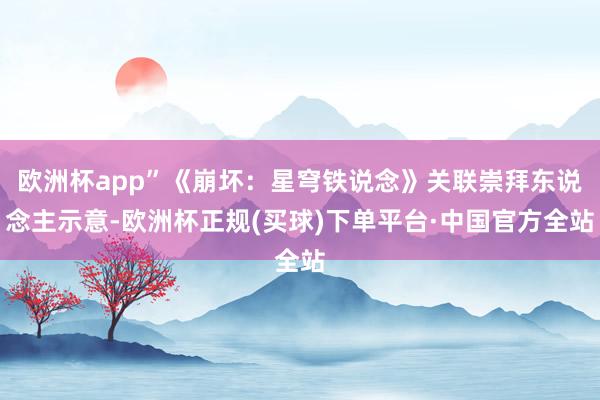 欧洲杯app”《崩坏：星穹铁说念》关联崇拜东说念主示意-欧洲杯正规(买球)下单平台·中国官方全站