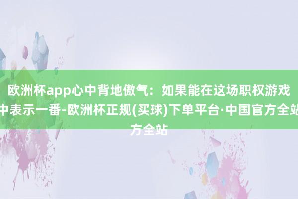 欧洲杯app心中背地傲气：如果能在这场职权游戏中表示一番-欧洲杯正规(买球)下单平台·中国官方全站