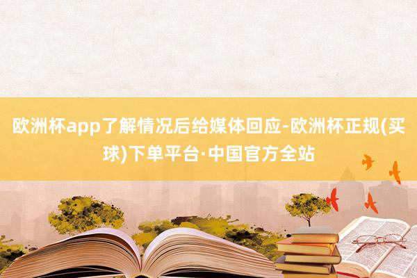 欧洲杯app了解情况后给媒体回应-欧洲杯正规(买球)下单平台·中国官方全站