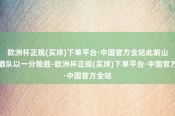 欧洲杯正规(买球)下单平台·中国官方全站此前山西汾酒队以一分险胜-欧洲杯正规(买球)下单平台·中国官方全站