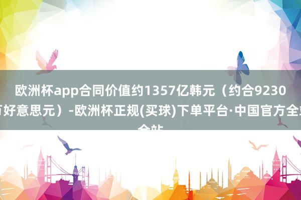 欧洲杯app合同价值约1357亿韩元（约合9230万好意思元）-欧洲杯正规(买球)下单平台·中国官方全站