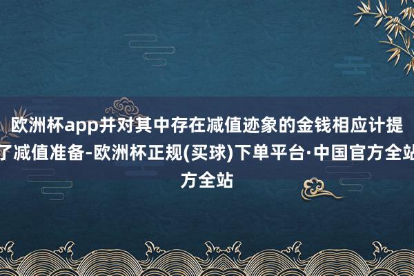 欧洲杯app并对其中存在减值迹象的金钱相应计提了减值准备-欧洲杯正规(买球)下单平台·中国官方全站