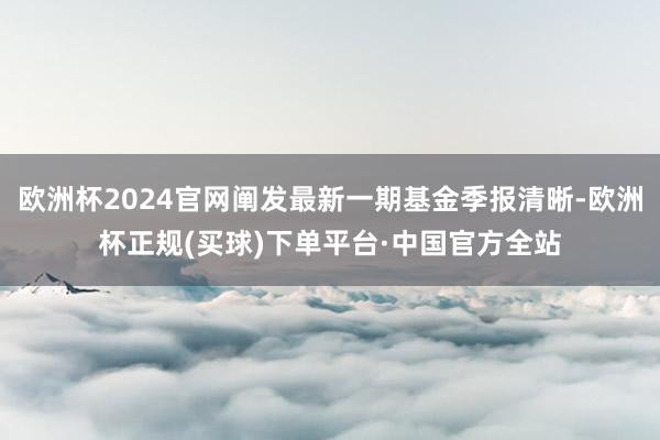 欧洲杯2024官网阐发最新一期基金季报清晰-欧洲杯正规(买球)下单平台·中国官方全站