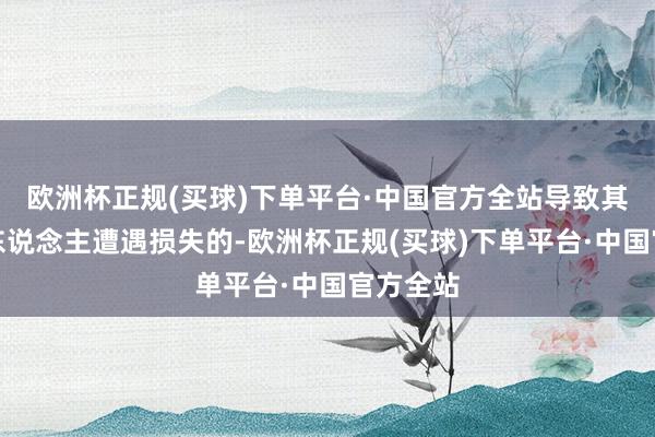 欧洲杯正规(买球)下单平台·中国官方全站导致其他当事东说念主遭遇损失的-欧洲杯正规(买球)下单平台·中国官方全站