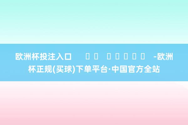 欧洲杯投注入口      		  					  -欧洲杯正规(买球)下单平台·中国官方全站