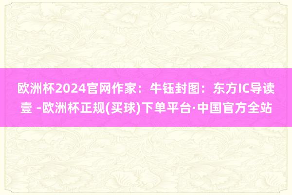 欧洲杯2024官网　　作家：牛钰　　封图：东方IC　　导读　　壹 -欧洲杯正规(买球)下单平台·中国官方全站