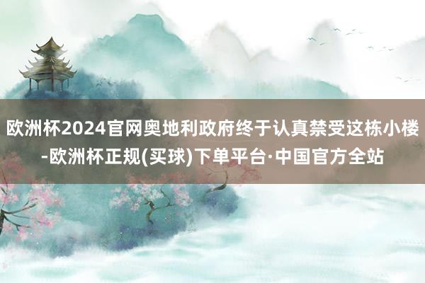 欧洲杯2024官网奥地利政府终于认真禁受这栋小楼-欧洲杯正规(买球)下单平台·中国官方全站