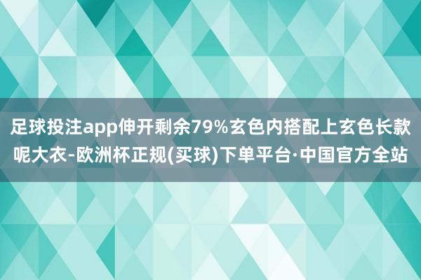 足球投注app伸开剩余79%玄色内搭配上玄色长款呢大衣-欧洲杯正规(买球)下单平台·中国官方全站