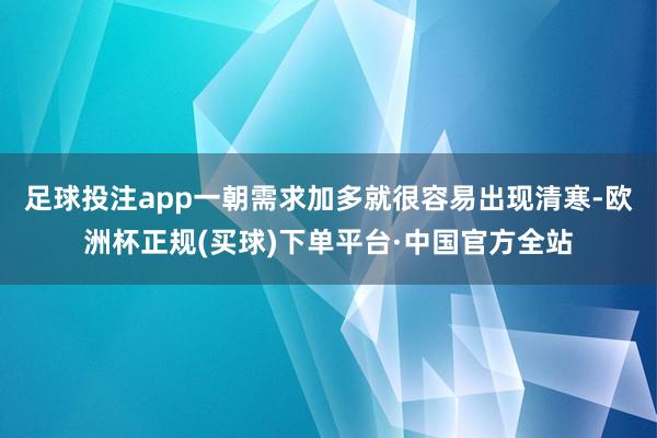 足球投注app一朝需求加多就很容易出现清寒-欧洲杯正规(买球)下单平台·中国官方全站