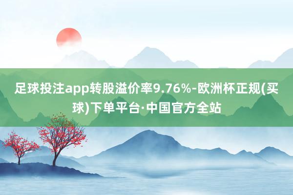 足球投注app转股溢价率9.76%-欧洲杯正规(买球)下单平台·中国官方全站