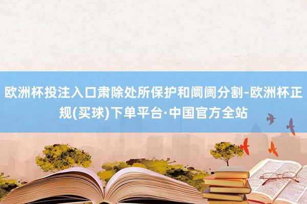 欧洲杯投注入口肃除处所保护和阛阓分割-欧洲杯正规(买球)下单平台·中国官方全站