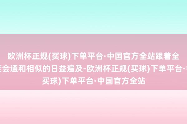 欧洲杯正规(买球)下单平台·中国官方全站跟着全球经济的深度会通和相似的日益遍及-欧洲杯正规(买球)下单平台·中国官方全站