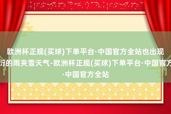 欧洲杯正规(买球)下单平台·中国官方全站也出现了漫衍的雨夹雪天气-欧洲杯正规(买球)下单平台·中国官方全站