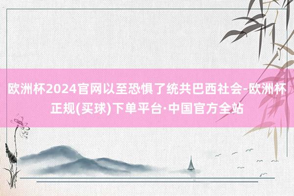 欧洲杯2024官网以至恐惧了统共巴西社会-欧洲杯正规(买球)下单平台·中国官方全站