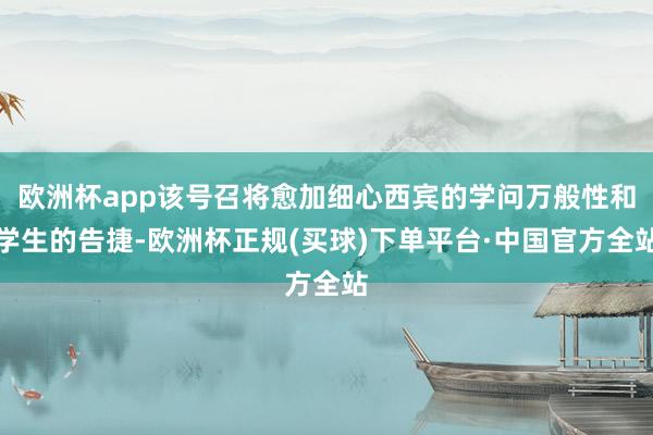 欧洲杯app该号召将愈加细心西宾的学问万般性和学生的告捷-欧洲杯正规(买球)下单平台·中国官方全站