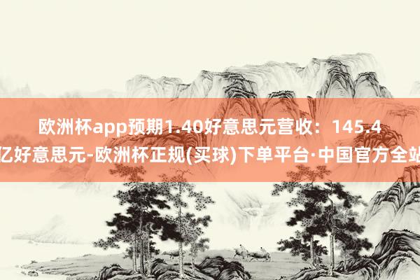 欧洲杯app预期1.40好意思元　　营收：145.4亿好意思元-欧洲杯正规(买球)下单平台·中国官方全站
