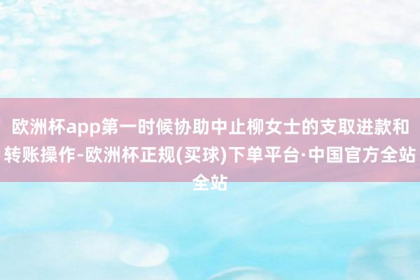 欧洲杯app第一时候协助中止柳女士的支取进款和转账操作-欧洲杯正规(买球)下单平台·中国官方全站