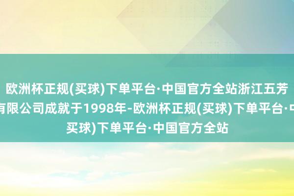 欧洲杯正规(买球)下单平台·中国官方全站浙江五芳斋实业股份有限公司成就于1998年-欧洲杯正规(买球)下单平台·中国官方全站