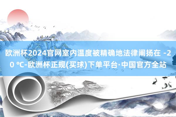 欧洲杯2024官网室内温度被精确地法律阐扬在 -20 ℃-欧洲杯正规(买球)下单平台·中国官方全站