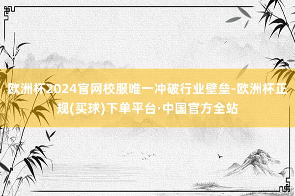 欧洲杯2024官网校服唯一冲破行业壁垒-欧洲杯正规(买球)下单平台·中国官方全站