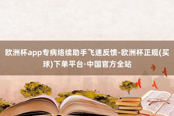 欧洲杯app专病络续助手飞速反馈-欧洲杯正规(买球)下单平台·中国官方全站