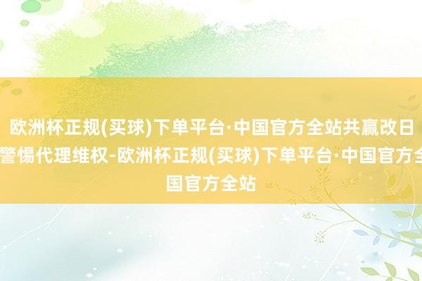 欧洲杯正规(买球)下单平台·中国官方全站共赢改日——警惕代理维权-欧洲杯正规(买球)下单平台·中国官方全站