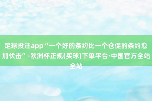 足球投注app“一个好的条约比一个仓促的条约愈加伏击”-欧洲杯正规(买球)下单平台·中国官方全站