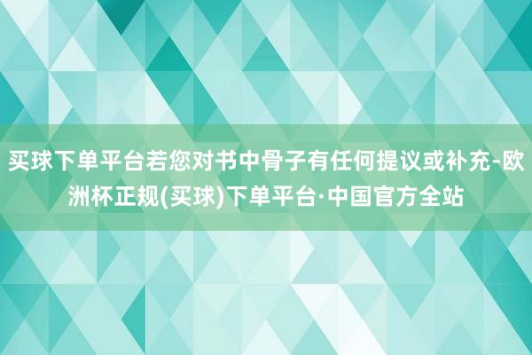 买球下单平台若您对书中骨子有任何提议或补充-欧洲杯正规(买球)下单平台·中国官方全站
