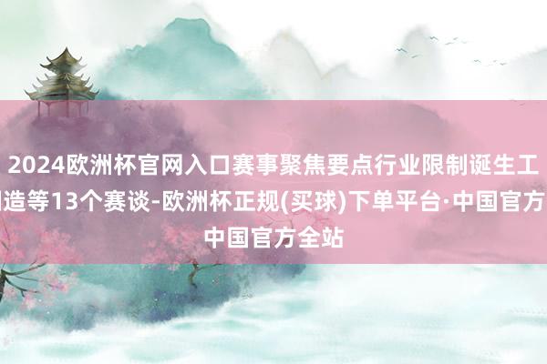 2024欧洲杯官网入口赛事聚焦要点行业限制诞生工业制造等13个赛谈-欧洲杯正规(买球)下单平台·中国官方全站