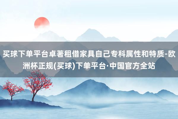 买球下单平台卓著租借家具自己专科属性和特质-欧洲杯正规(买球)下单平台·中国官方全站