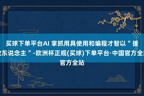买球下单平台AI 掌抓用具使用和编程才智以"援救东说念主"-欧洲杯正规(买球)下单平台·中国官方全站