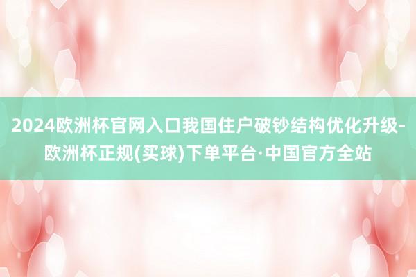 2024欧洲杯官网入口我国住户破钞结构优化升级-欧洲杯正规(买球)下单平台·中国官方全站
