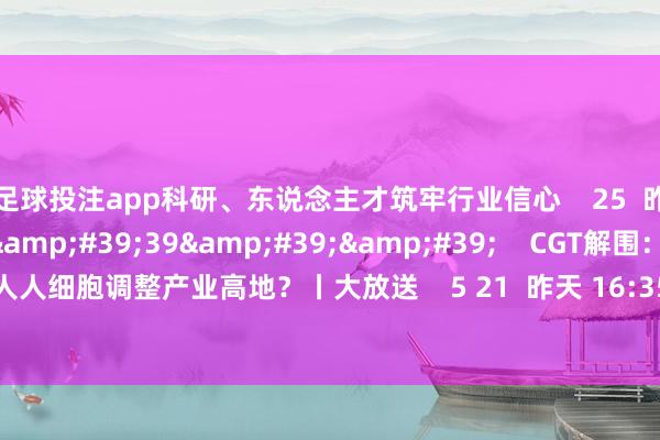 足球投注app科研、东说念主才筑牢行业信心 25 昨天 17:15 41'39'' CGT解围:上海凭何成为人人细胞调整产业高地?丨大放送 5 21 昨天 16:35 一财最热 点击关闭-欧洲杯正规(买球)下单平台·中国官方全站