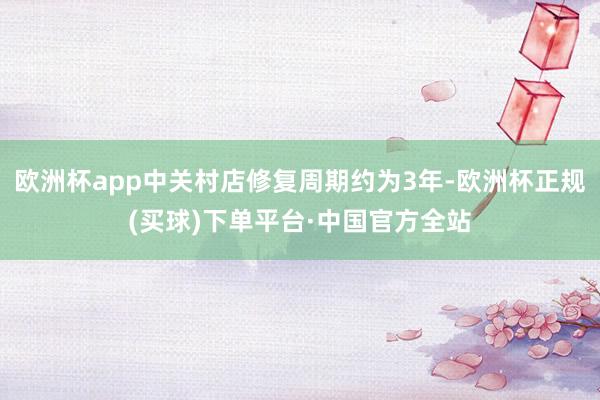 欧洲杯app中关村店修复周期约为3年-欧洲杯正规(买球)下单平台·中国官方全站