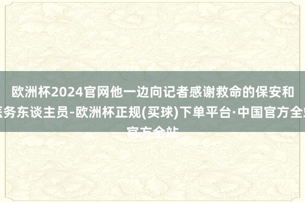 欧洲杯2024官网他一边向记者感谢救命的保安和医务东谈主员-欧洲杯正规(买球)下单平台·中国官方全站