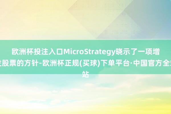 欧洲杯投注入口MicroStrategy晓示了一项增发股票的方针-欧洲杯正规(买球)下单平台·中国官方全站
