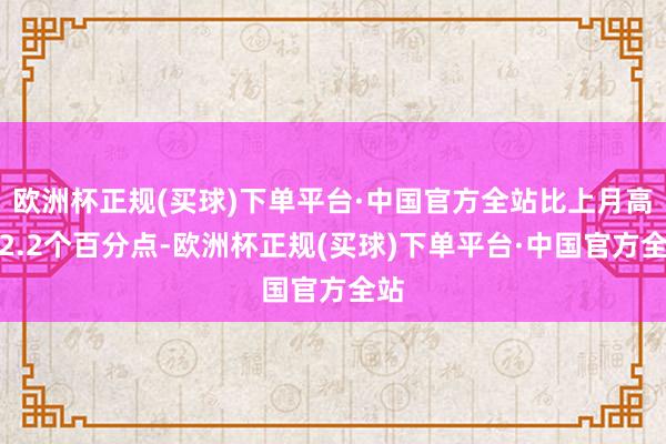 欧洲杯正规(买球)下单平台·中国官方全站比上月高潮2.2个百分点-欧洲杯正规(买球)下单平台·中国官方全站