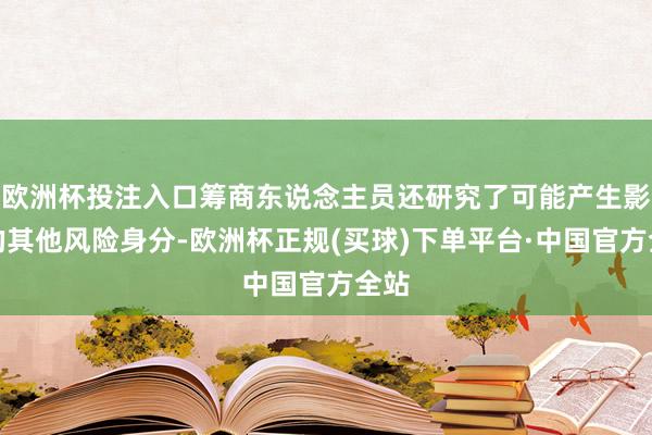 欧洲杯投注入口筹商东说念主员还研究了可能产生影响的其他风险身分-欧洲杯正规(买球)下单平台·中国官方全站