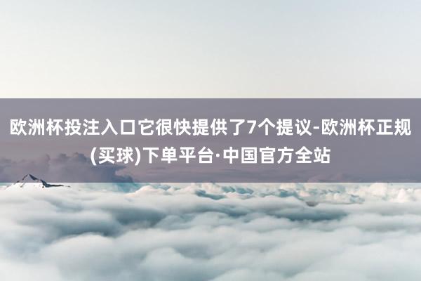 欧洲杯投注入口它很快提供了7个提议-欧洲杯正规(买球)下单平台·中国官方全站